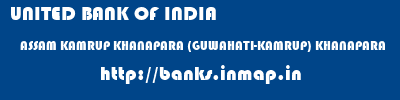 UNITED BANK OF INDIA  ASSAM KAMRUP KHANAPARA (GUWAHATI-KAMRUP) KHANAPARA  banks information 